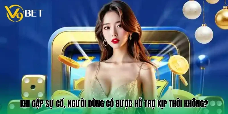 V9BET 28 Khi gặp sự cố, người dùng có được hỗ trợ kịp thời không?